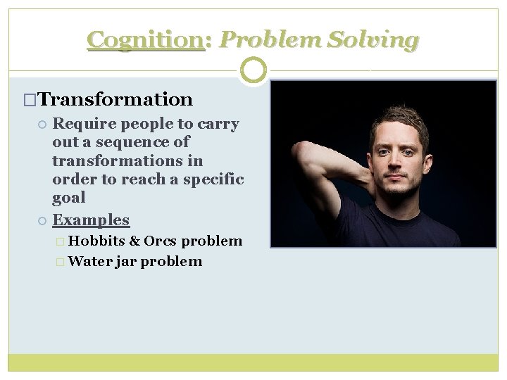 Cognition: Problem Solving �Transformation Require people to carry out a sequence of transformations in