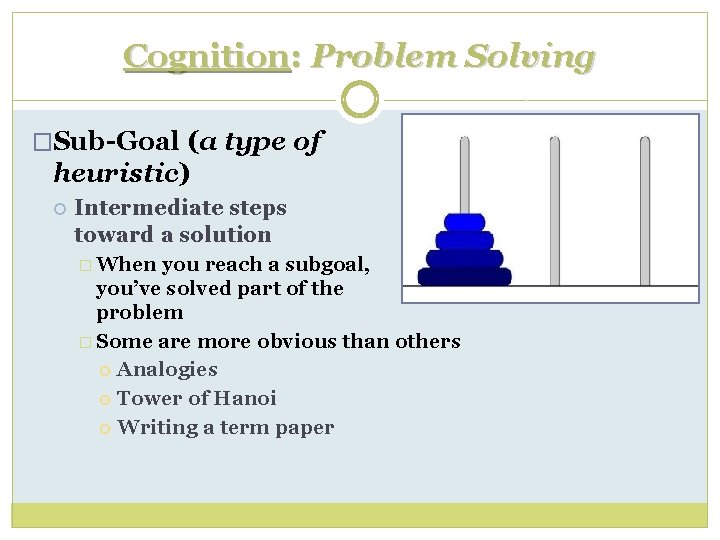 Cognition: Problem Solving �Sub-Goal (a type of heuristic) Intermediate steps toward a solution �