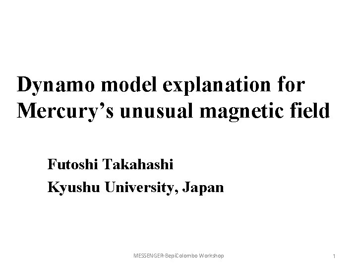 Dynamo model explanation for Mercury’s unusual magnetic field Futoshi Takahashi Kyushu University, Japan MESSENGER-Bepi.