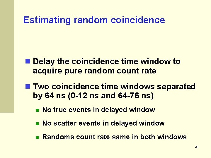 Estimating random coincidence Delay the coincidence time window to acquire pure random count rate