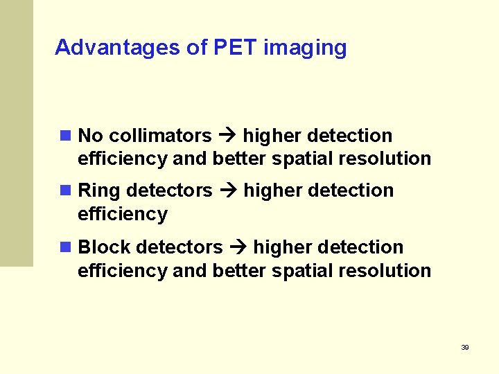 Advantages of PET imaging No collimators higher detection efficiency and better spatial resolution Ring