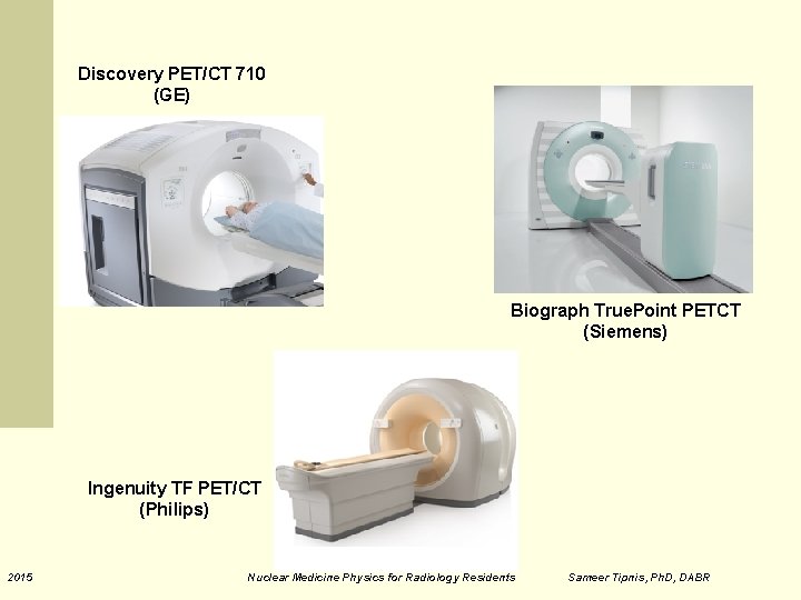 Discovery PET/CT 710 (GE) Biograph True. Point PETCT (Siemens) Ingenuity TF PET/CT (Philips) 2015