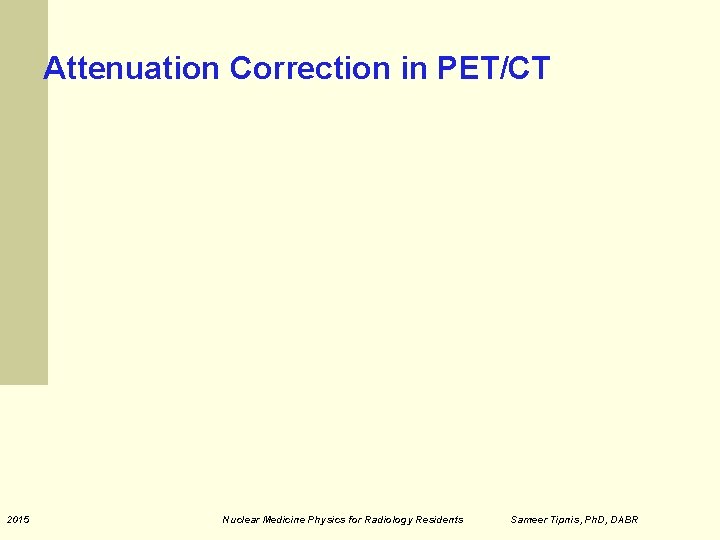 Attenuation Correction in PET/CT 2015 Nuclear Medicine Physics for Radiology Residents Sameer Tipnis, Ph.