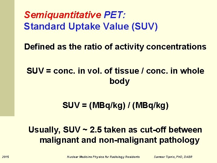 Semiquantitative PET: Standard Uptake Value (SUV) Defined as the ratio of activity concentrations SUV