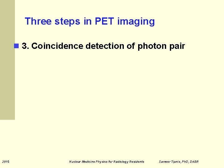 Three steps in PET imaging 3. Coincidence detection of photon pair 2015 Nuclear Medicine