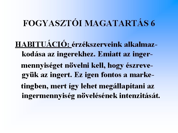 FOGYASZTÓI MAGATARTÁS 6 HABITUÁCIÓ: érzékszerveink alkalmazkodása az ingerekhez. Emiatt az ingermennyiséget növelni kell, hogy