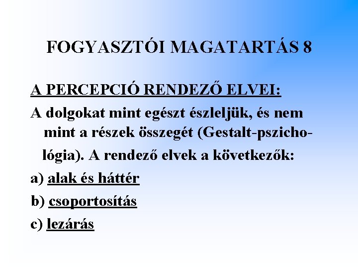 FOGYASZTÓI MAGATARTÁS 8 A PERCEPCIÓ RENDEZŐ ELVEI: A dolgokat mint egészt észleljük, és nem