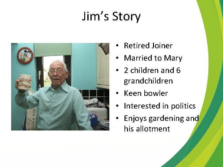Jim’s Story • Retired Joiner • Married to Mary • 2 children and 6