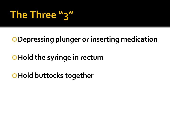 The Three “ 3” Depressing plunger or inserting medication Hold the syringe in rectum The Three “ 3” Depressing plunger or inserting medication Hold the syringe in rectum