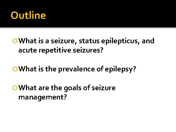 Outline What is a seizure, status epilepticus, and acute repetitive seizures? What is the Outline What is a seizure, status epilepticus, and acute repetitive seizures? What is the