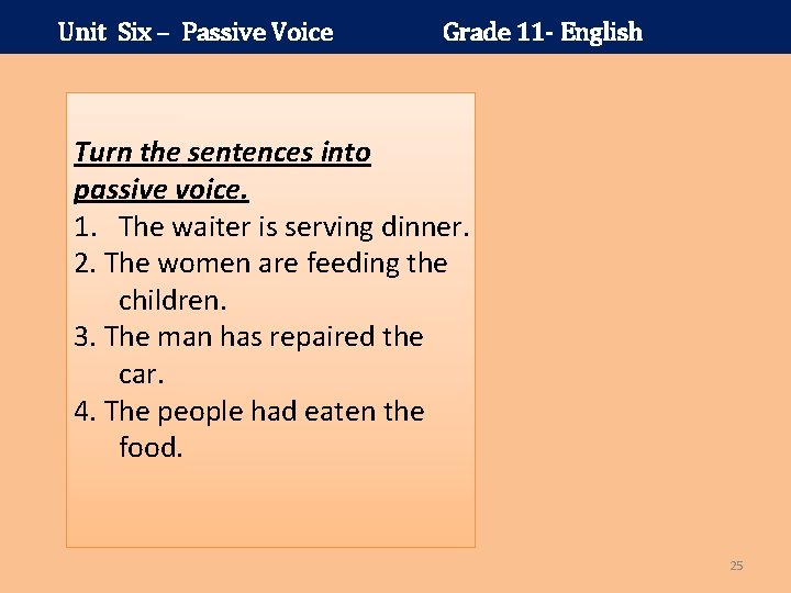 Unit Six – Passive Voice Grade 11 - English Turn the sentences into passive