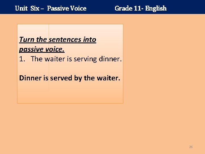 Unit Six – Passive Voice Grade 11 - English Turn the sentences into passive