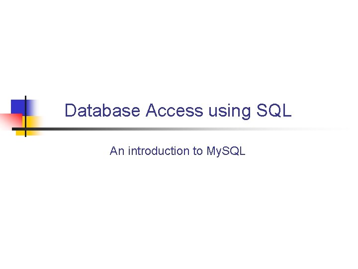 Database Access using SQL An introduction to My. SQL 