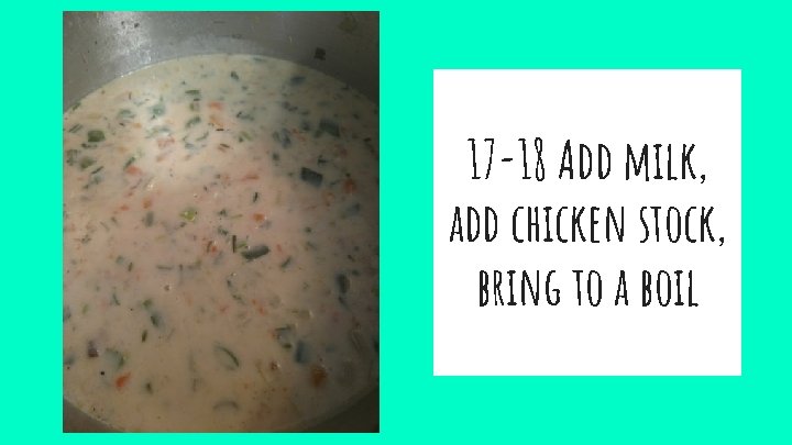 17 -18 Add milk, add chicken stock, bring to a boil 