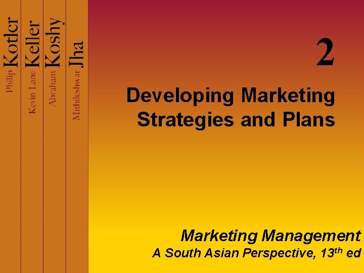 2 Developing Marketing Strategies and Plans Marketing Management A South Asian Perspective, 13 th 2 Developing Marketing Strategies and Plans Marketing Management A South Asian Perspective, 13 th