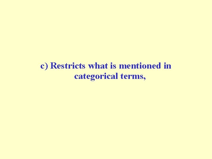 c) Restricts what is mentioned in categorical terms, c) Restricts what is mentioned in categorical terms,