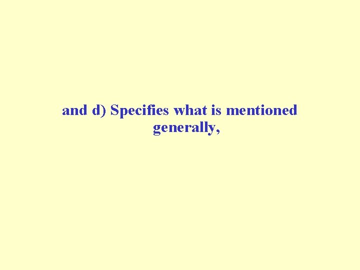 and d) Specifies what is mentioned generally, and d) Specifies what is mentioned generally,