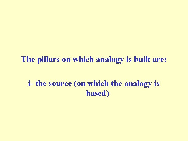 The pillars on which analogy is built are: i- the source (on which the The pillars on which analogy is built are: i- the source (on which the