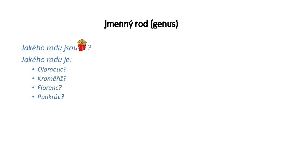 jmenný rod (genus) Jakého rodu jsou Jakého rodu je: • • Olomouc? Kroměříž? Florenc?