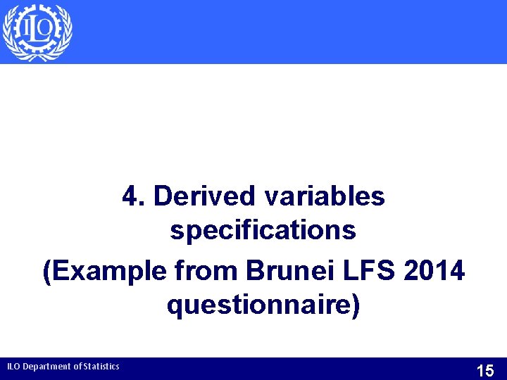 4. Derived variables specifications (Example from Brunei LFS 2014 questionnaire) ILO Department of Statistics