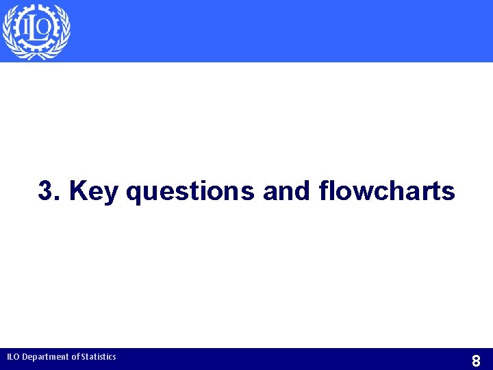 3. Key questions and flowcharts ILO Department of Statistics 8 