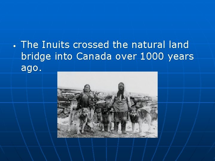  • The Inuits crossed the natural land bridge into Canada over 1000 years