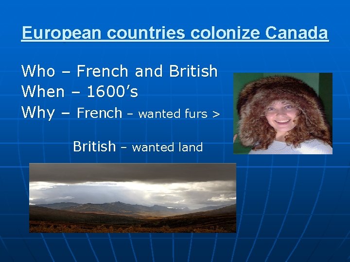 European countries colonize Canada Who – French and British When – 1600’s Why –