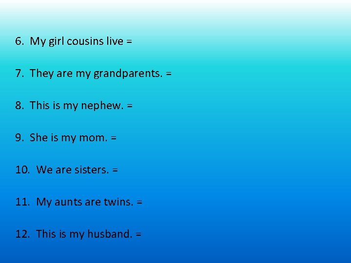 6. My girl cousins live = 7. They are my grandparents. = 8. This