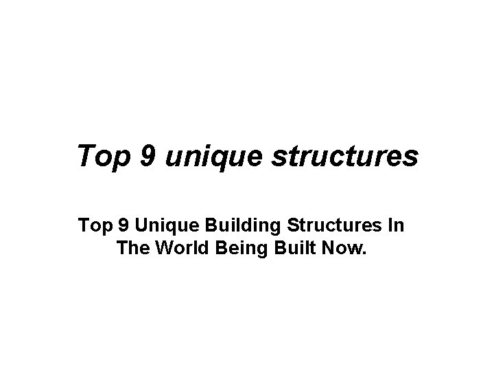 Top 9 unique structures Top 9 Unique Building Structures In The World Being Built