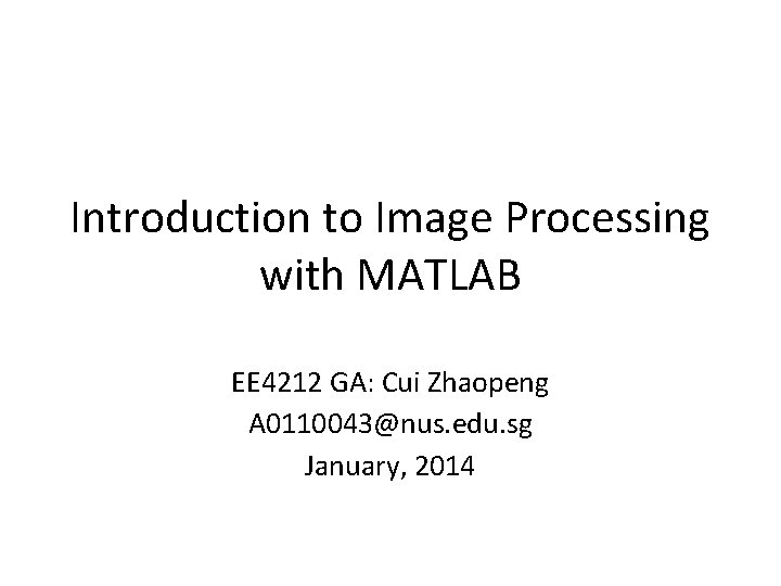 Introduction to Image Processing with MATLAB EE 4212 GA: Cui Zhaopeng A 0110043@nus. edu.