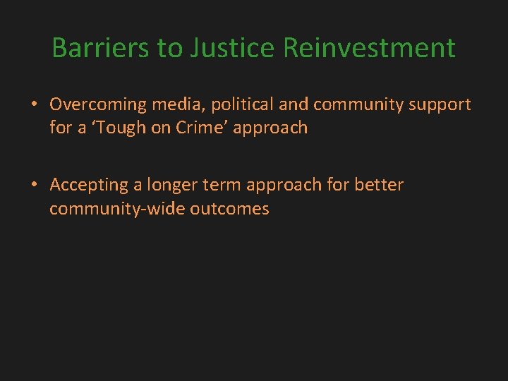 Barriers to Justice Reinvestment • Overcoming media, political and community support for a ‘Tough