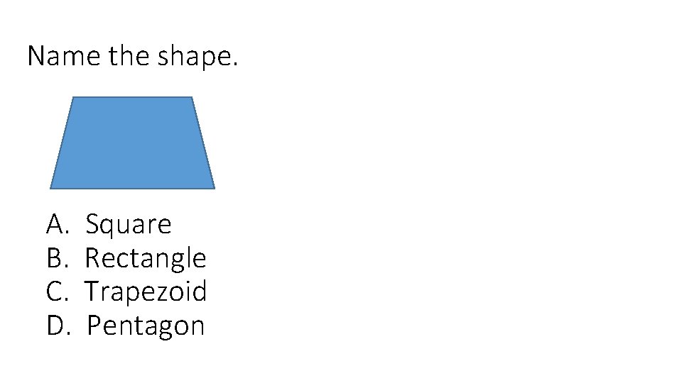 Name the shape. A. B. C. D. Square Rectangle Trapezoid Pentagon 