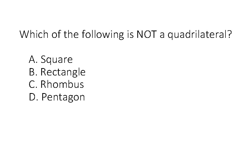 Which of the following is NOT a quadrilateral? A. Square B. Rectangle C. Rhombus