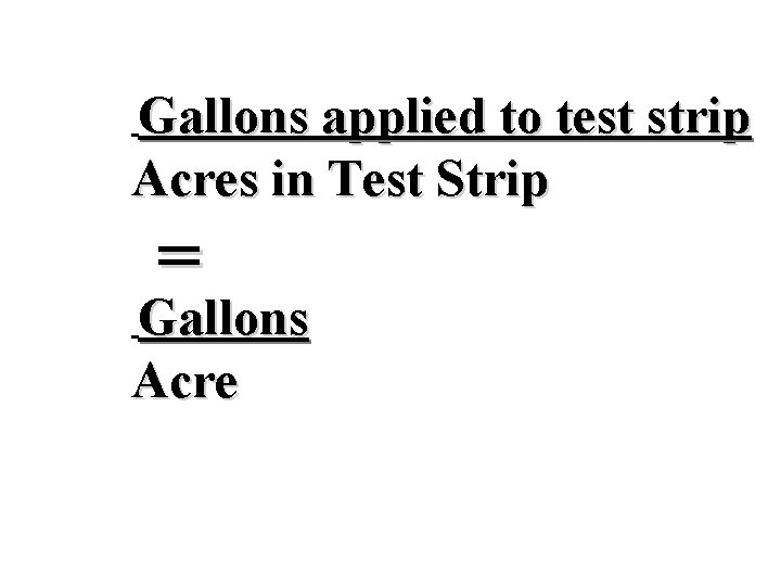 G Gallons applied to test strip A Acres in Test Strip = G Gallons