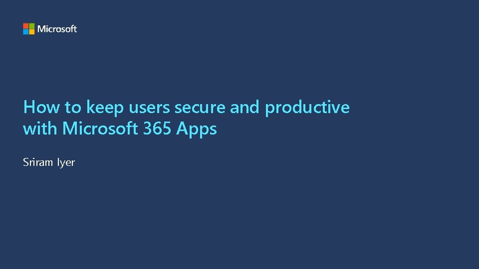 How to keep users secure and productive with Microsoft 365 Apps Sriram Iyer 