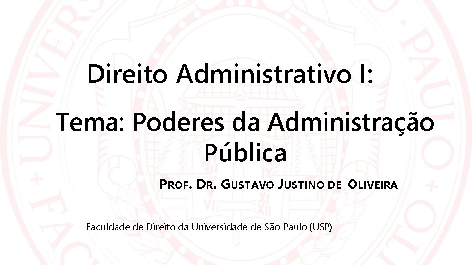 Direito Administrativo I: Tema: Poderes da Administração Pública PROF. DR. GUSTAVO JUSTINO DE OLIVEIRA