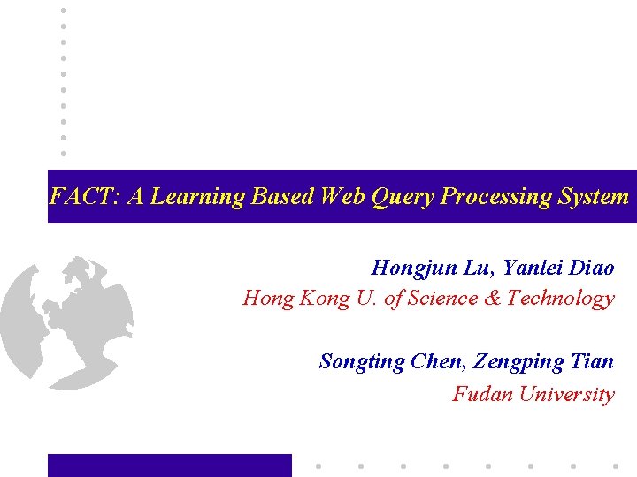 FACT: A Learning Based Web Query Processing System Hongjun Lu, Yanlei Diao Hong Kong