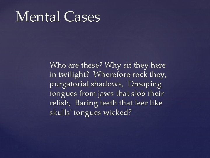 Mental Cases Who are these? Why sit they here in twilight? Wherefore rock they,