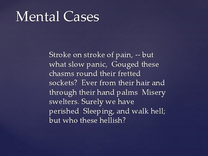 Mental Cases Stroke on stroke of pain, -- but what slow panic, Gouged these