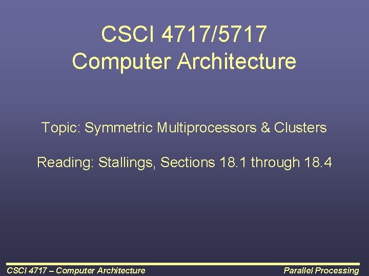 CSCI 4717/5717 Computer Architecture Topic: Symmetric Multiprocessors & Clusters Reading: Stallings, Sections 18. 1