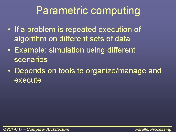 Parametric computing • If a problem is repeated execution of algorithm on different sets