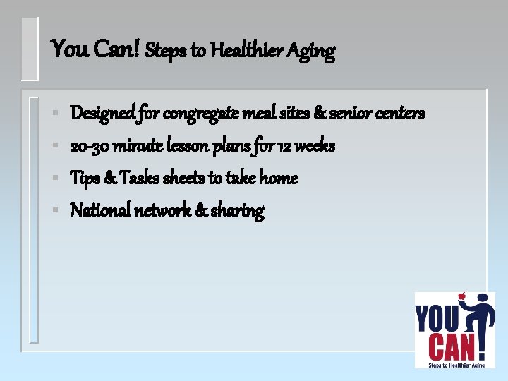 You Can! Steps to Healthier Aging § § Designed for congregate meal sites &