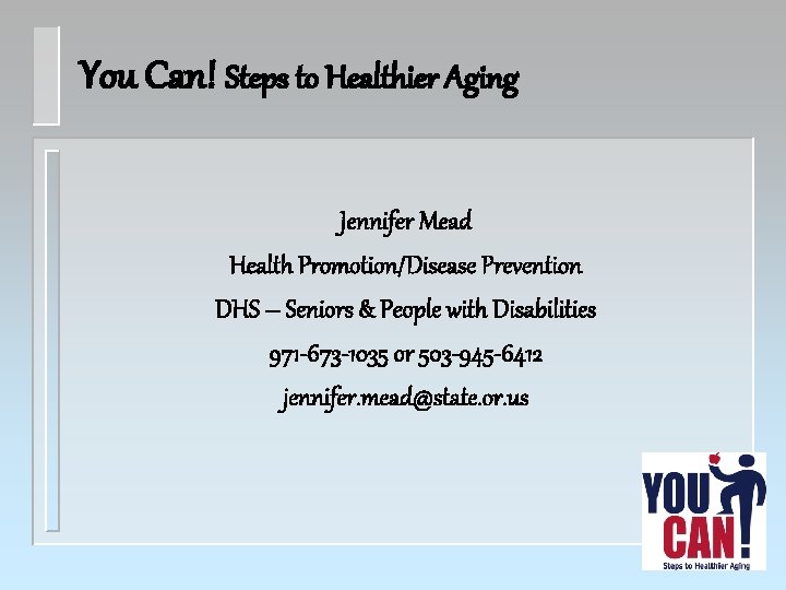 You Can! Steps to Healthier Aging Jennifer Mead Health Promotion/Disease Prevention DHS – Seniors