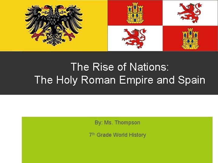 The Rise of Nations: The Holy Roman Empire and Spain By: Ms. Thompson 7
