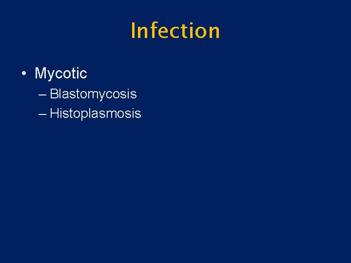 Infection • Mycotic – Blastomycosis – Histoplasmosis 
