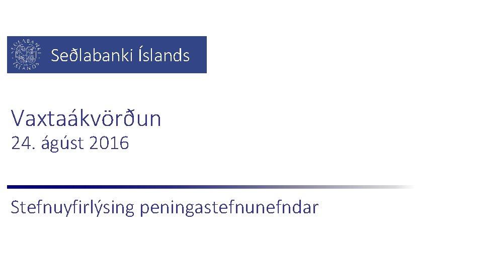 Seðlabanki Íslands Vaxtaákvörðun 24. ágúst 2016 Stefnuyfirlýsing peningastefnunefndar 