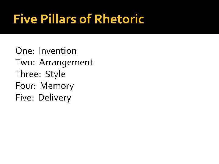 Five Pillars of Rhetoric One: Invention Two: Arrangement Three: Style Four: Memory Five: Delivery