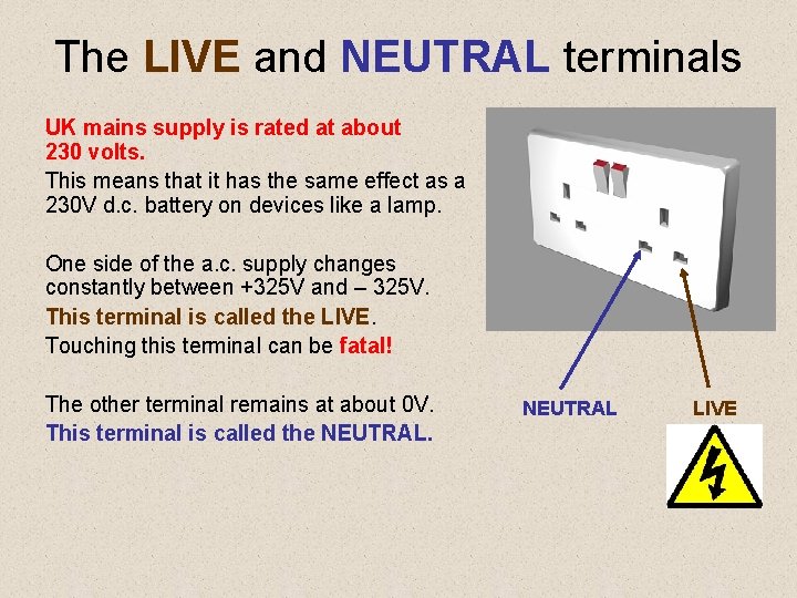 The LIVE and NEUTRAL terminals UK mains supply is rated at about 230 volts.