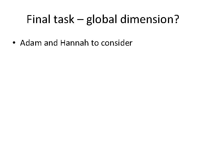 Final task – global dimension? • Adam and Hannah to consider 