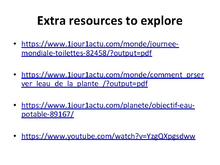 Extra resources to explore • https: //www. 1 jour 1 actu. com/monde/journeemondiale-toilettes-82458/? output=pdf •